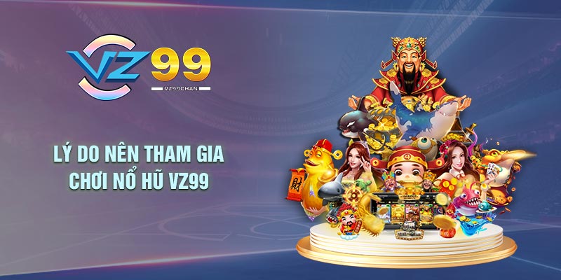 Lý do nên tham gia chơi nổ hũ VZ99